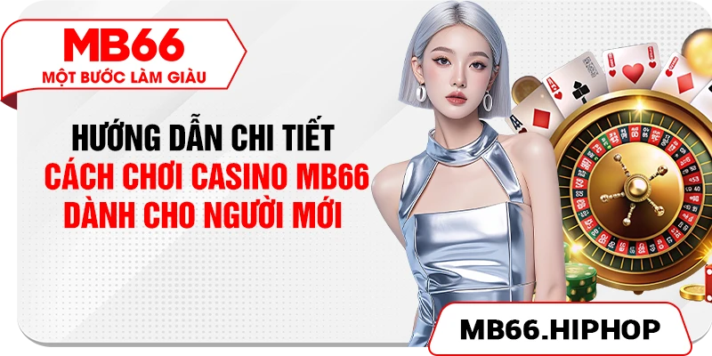 Hướng dẫn chi tiết cách chơi casino MB66 dành cho người mới